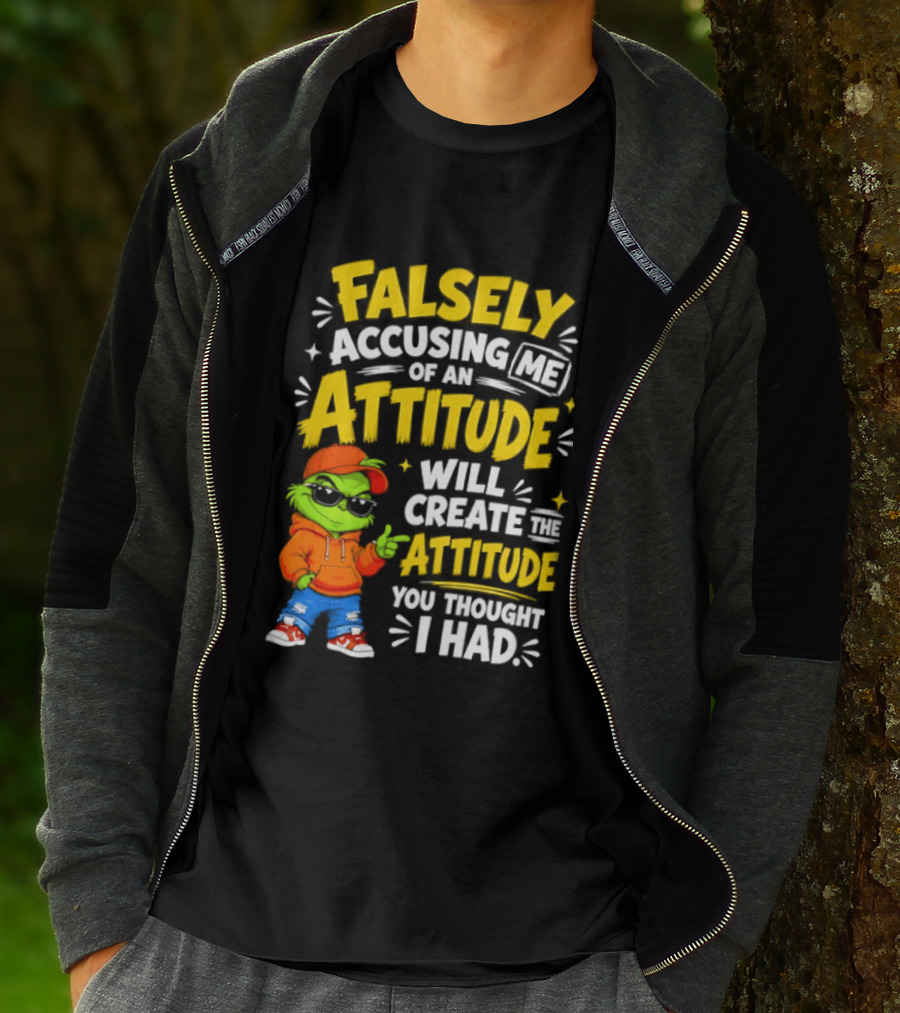 Falsely Accusing Me Of An Attitude Will Create The Attitude You Thought I Had Grinch T-Shirt