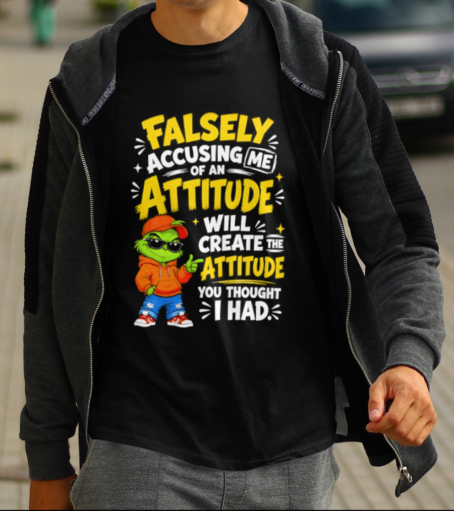 Falsely Accusing Me Of An Attitude Will Create The Attitude You Thought I Had Grinch T-Shirt