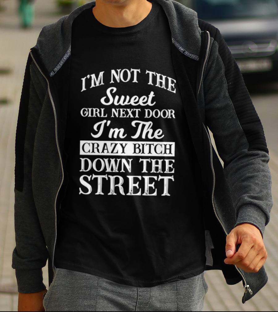 I'm Not The Sweet Girl Next Door I'm The Crazy Bitch Down The Street T-Shirt