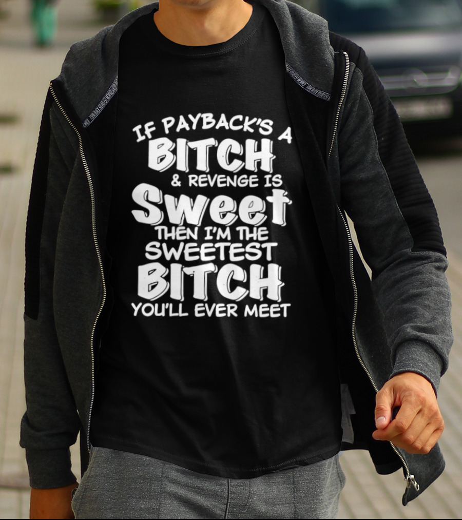 If Payback's A Bitch And Revenge Is Sweet Then I'm The Sweetest Bitch You'll Ever Meet T-Shirt