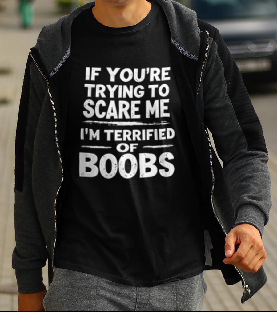 If You're Trying To Scare Me I'm Terrified Of Boobs T-Shirt