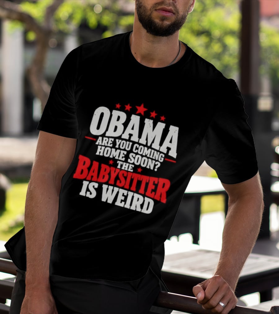 Obama Are You Coming Home Soon The Babysitter Is Weird T-Shirt