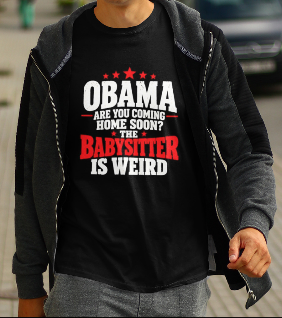 Obama Are You Coming Home Soon The Babysitter Is Weird T-Shirt