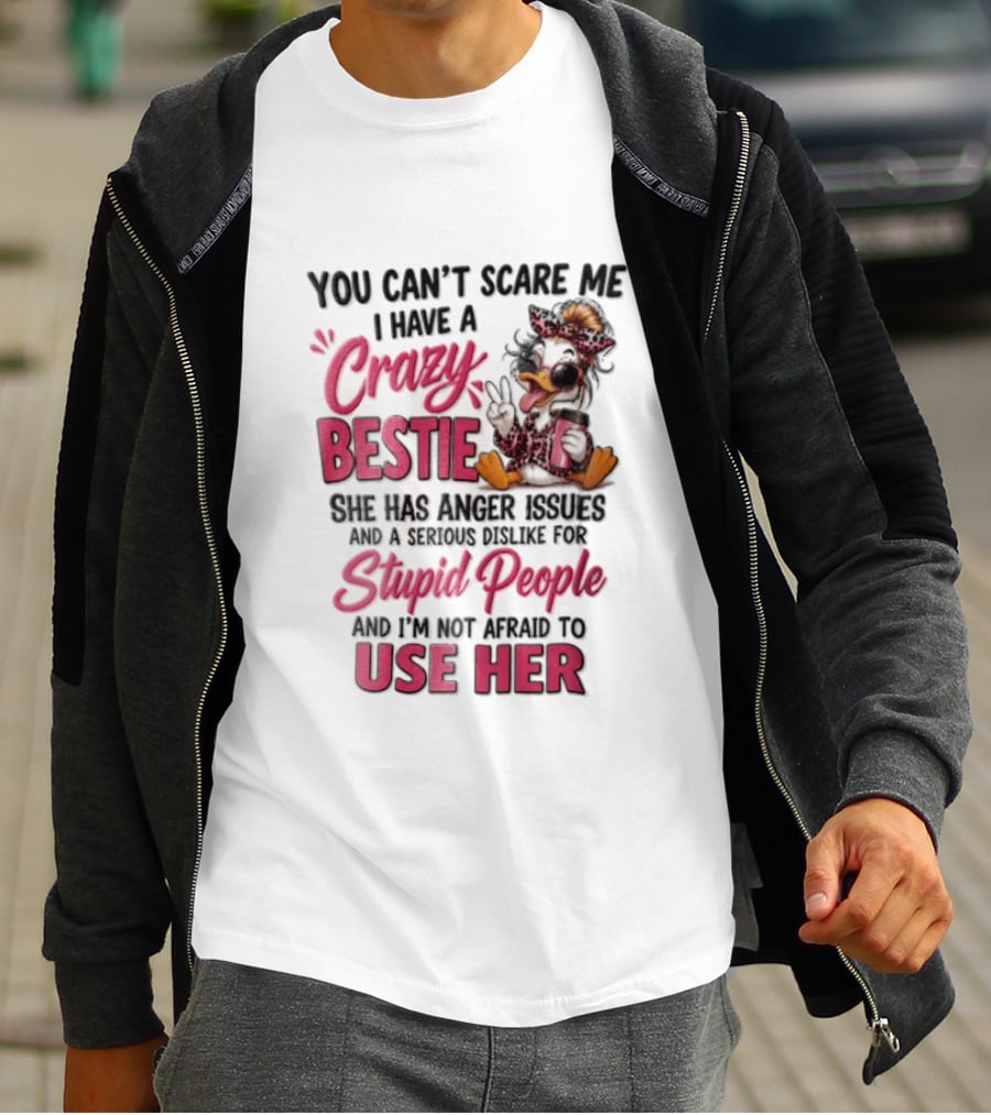 You Can't Scare Me I Have A Crazy Bestie She Has Anger Issues Stupid People Use Her T-Shirt