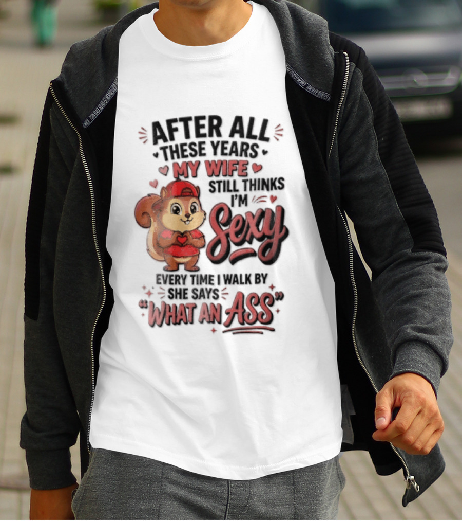 After All These Years My Wife Still Thinks I'm Sexy Every Time I Walk By She Says What An Ass T-Shirt