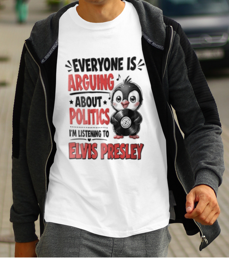 Everyone Is Arguing About Politics I'm Listening To Elvis Presley T-Shirt