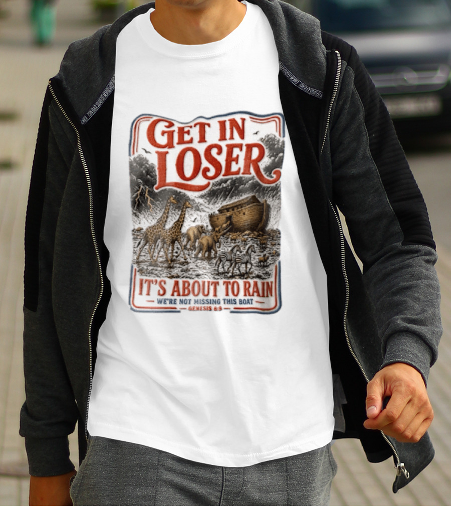 Get In Loser It's About To Rain We're Not Missing This Boat Genesis 7:7 Noah's Ark Animals T-Shirt