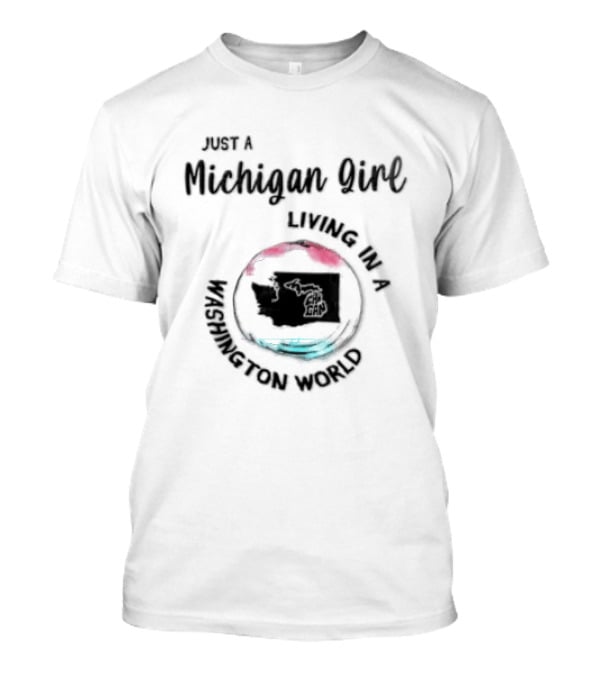 Just A Michigan Girl Living In A Washington World T-Shirt
