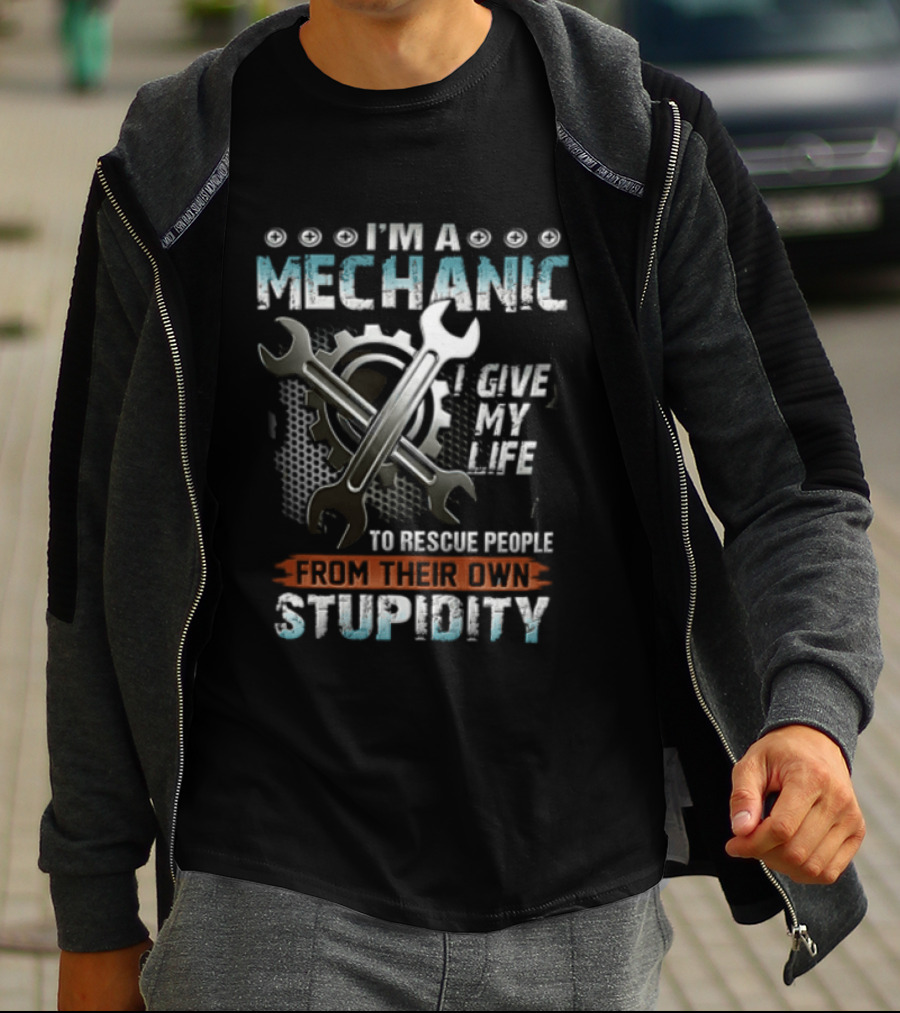 I'm A Mechanic I Give My Life To Rescue People From Their Own Stupidity Wrench Gear T-Shirt