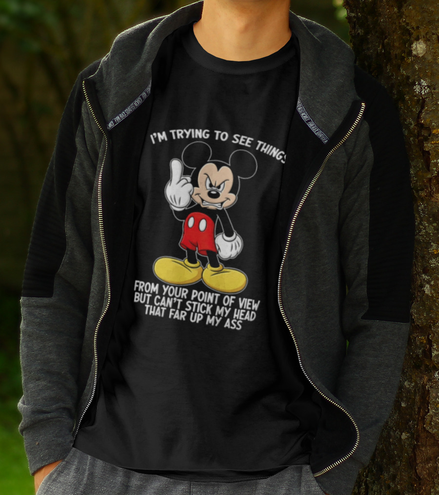 I'm Trying To See Things From Your Point Of View But Can't Stick My Head That Far Up My Ass T-Shirt