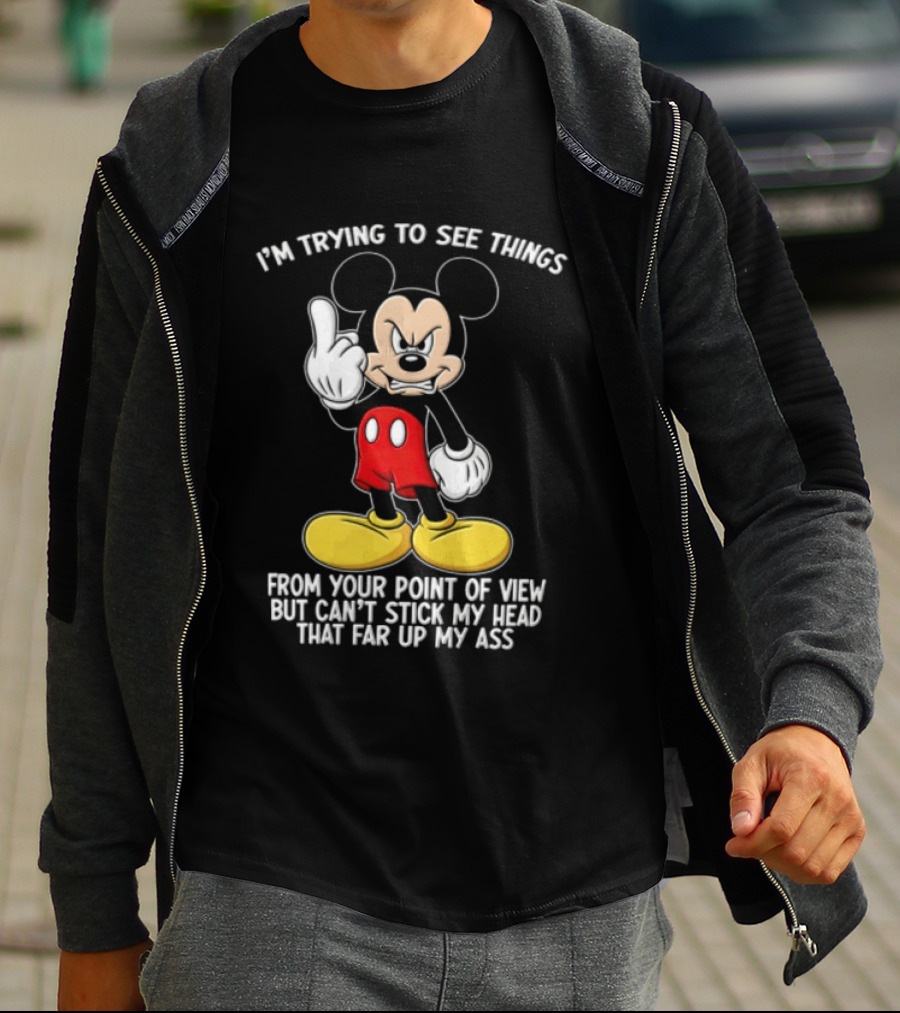 I'm Trying To See Things From Your Point Of View But Can't Stick My Head That Far Up My Ass T-Shirt