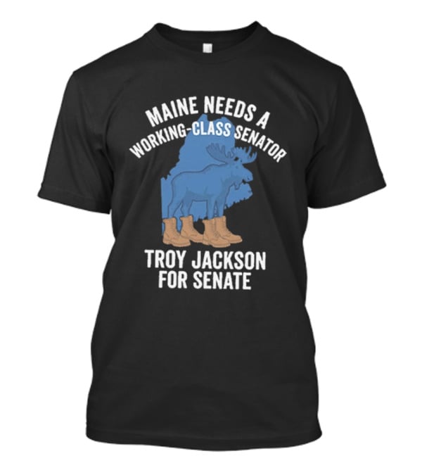 Troy Jackson For Senate 2026 Maine Needs A Working Class Senator T-Shirt