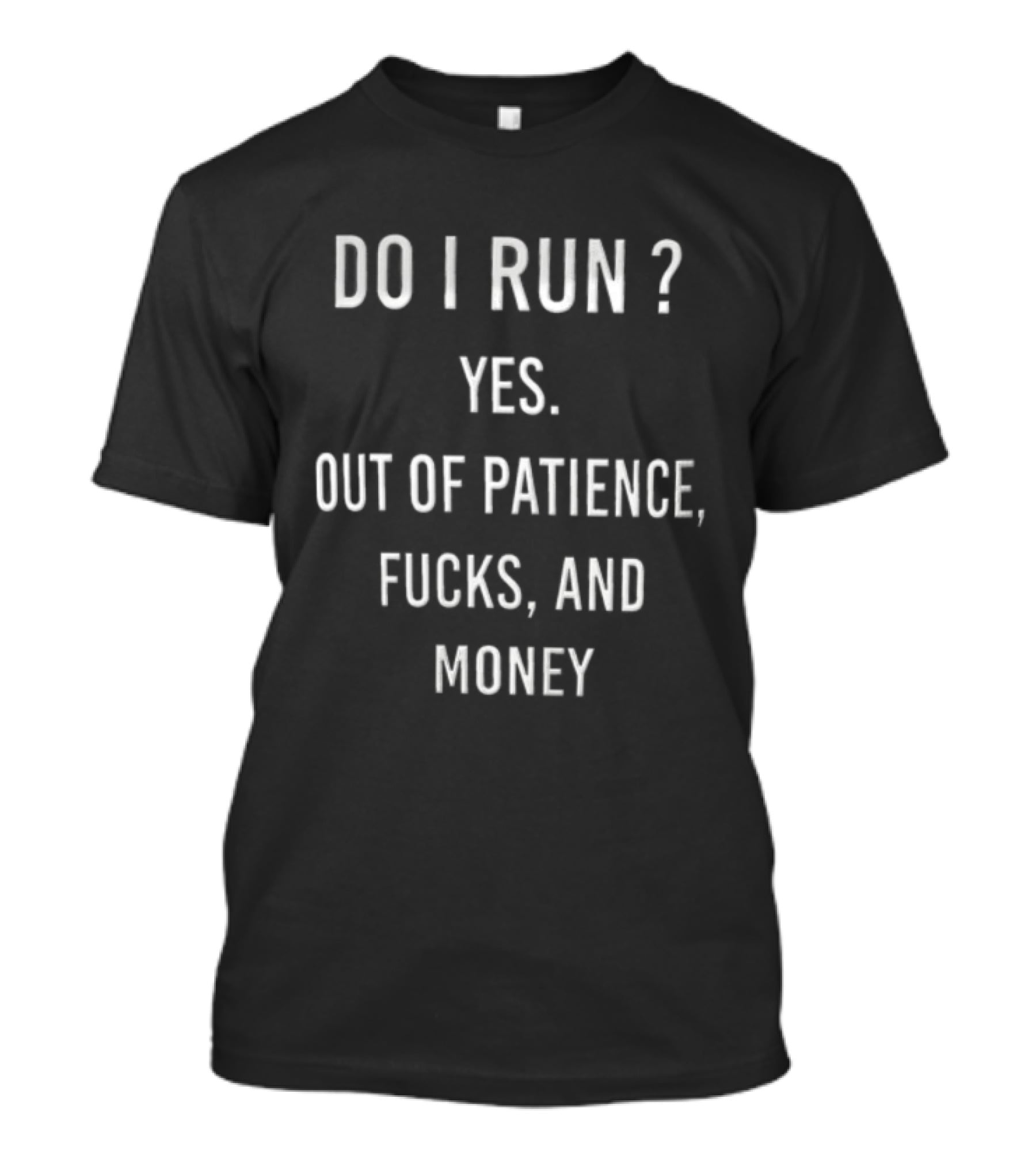 Do I Run Yes Out Of Patience Fucks And Money White Blue Humor Sarcasm T-Shirt