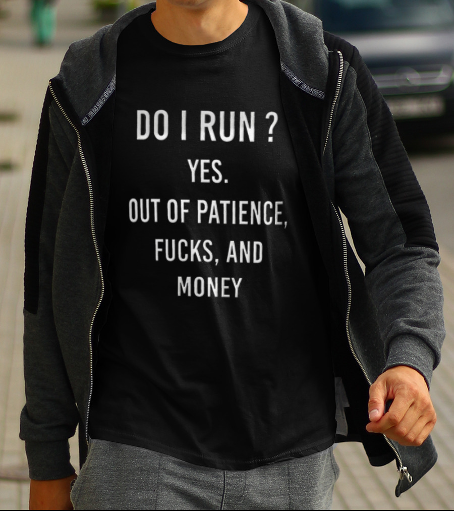 Do I Run Yes Out Of Patience Fucks And Money White Blue Humor Sarcasm T-Shirt