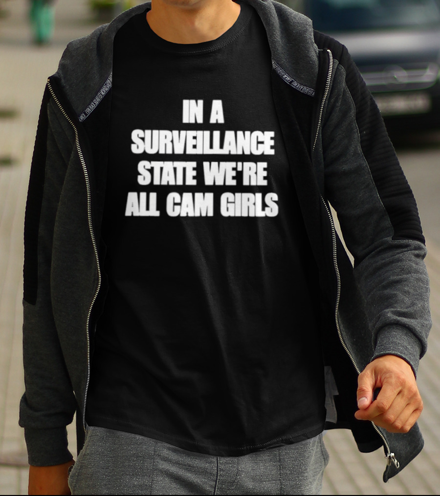 In A Surveillance State We're All Cam Girls T-Shirt