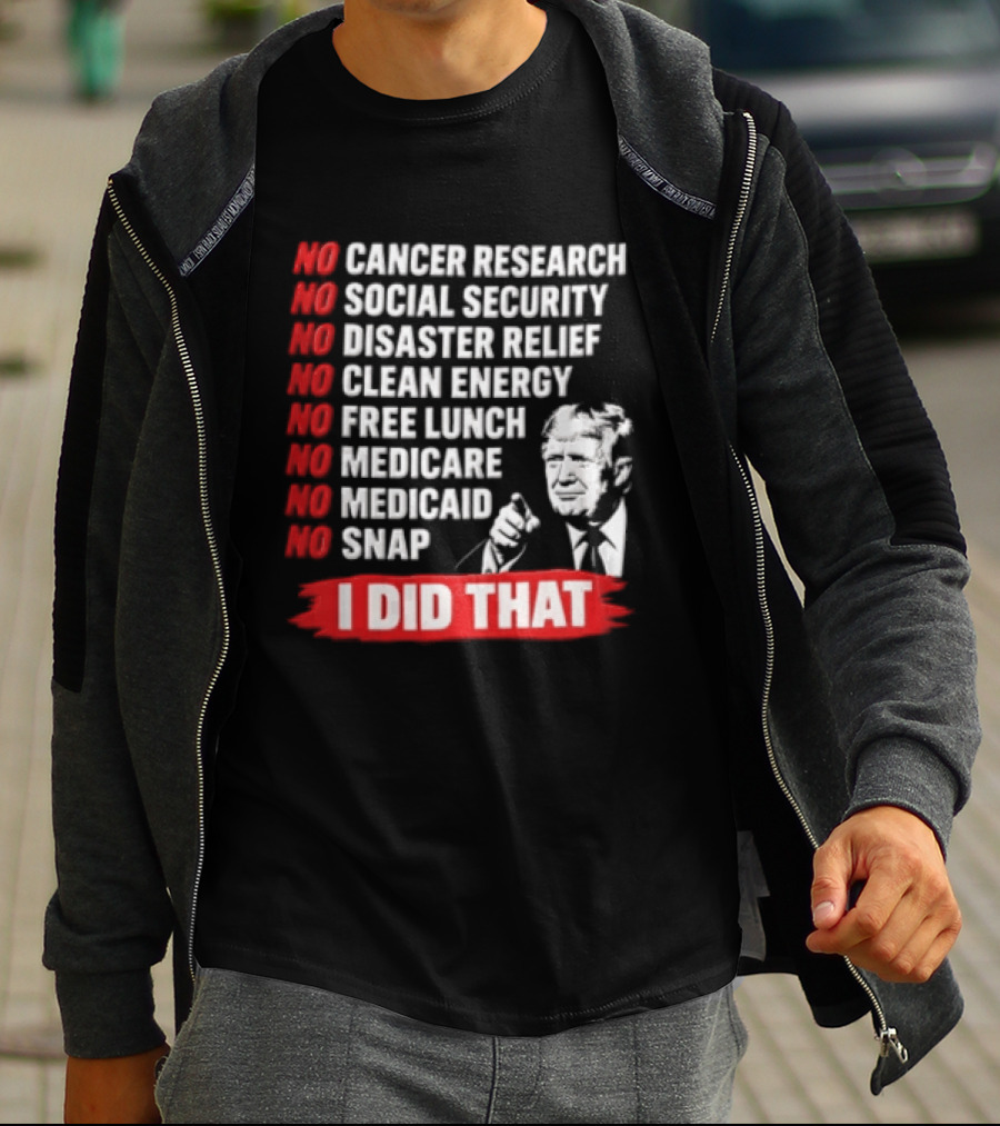 No Cancer Research Social Security Disaster Relief Clean Energy Free Lunch Medicare Medicaid SNAP I Did That T-Shirt