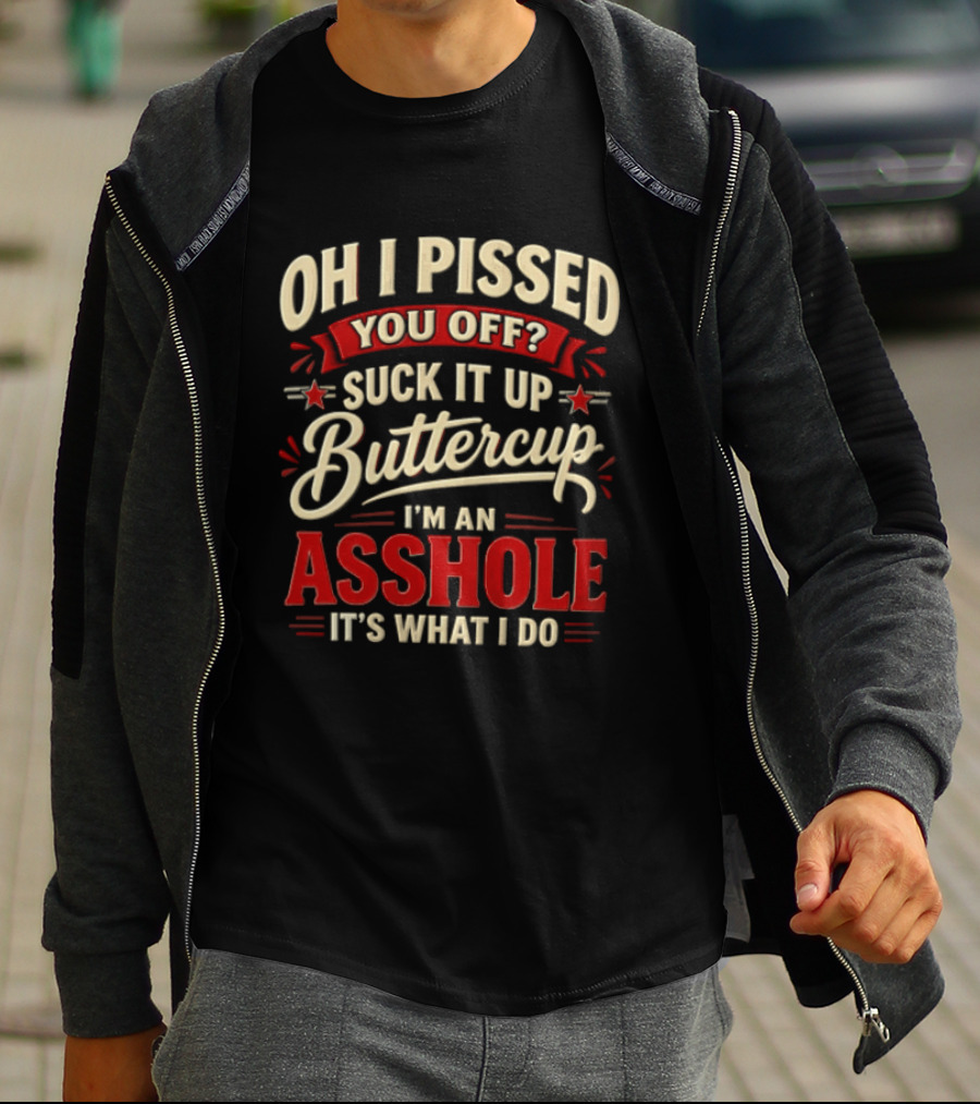 Oh I Pissed You Off Suck It Up Buttercup I'm An Asshole It's What I Do T-Shirt