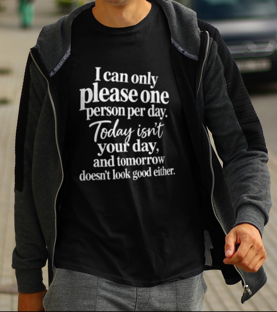 I Can Only Please One Person Per Day Today Isn't Your Day And Tomorrow Doesn't Look Good Either T-Shirt