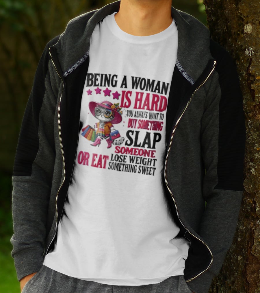 Being A Woman Is Hard You Always Want To Buy Something Slap Someone Lose Weight Or Eat Something Sweet T-Shirt