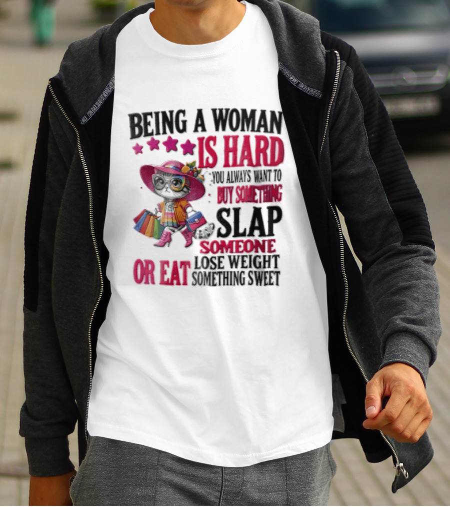 Being A Woman Is Hard You Always Want To Buy Something Slap Someone Lose Weight Or Eat Something Sweet T-Shirt