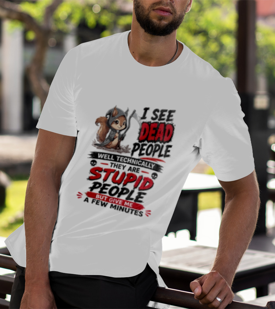 I See Dead People Technically They Are Stupid People Give Me A Few Squirrel T-Shirt
