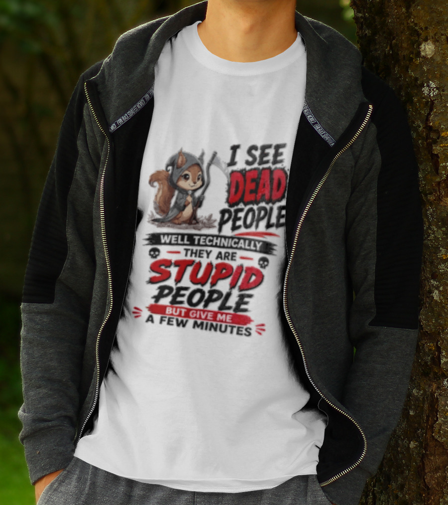 I See Dead People Technically They Are Stupid People Give Me A Few Squirrel T-Shirt