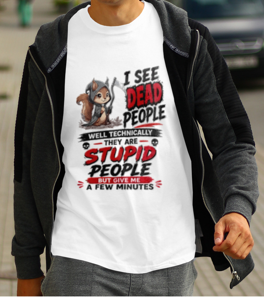 I See Dead People Technically They Are Stupid People Give Me A Few Squirrel T-Shirt