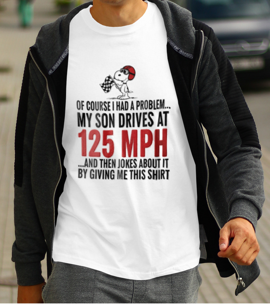 Peanuts Of Course I Had A Problem My Son Drives At 125 MPH Jokes Abut It By Giving Me This T-Shirt