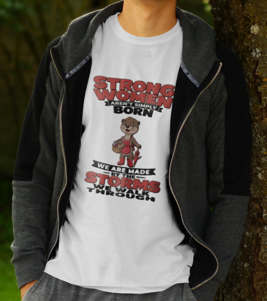 Strong Women Aren't Simply Born We Are Made By The Storms We Walk Through Otter T-Shirt