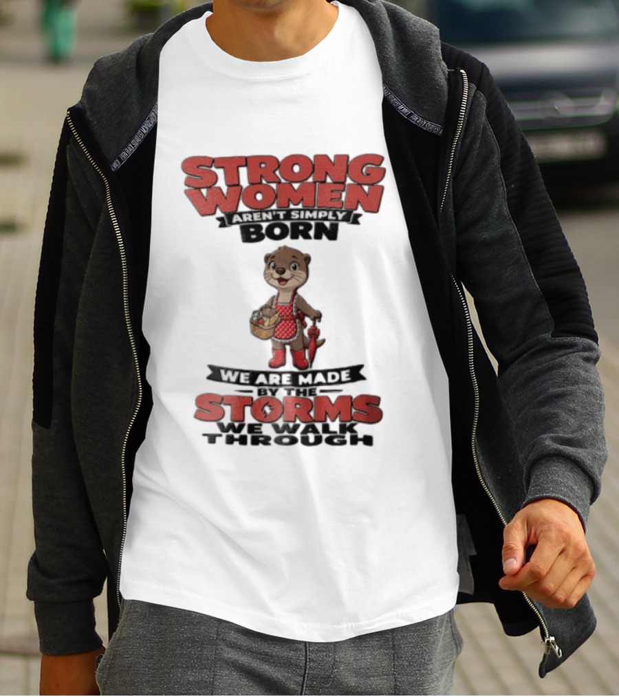 Strong Women Aren't Simply Born We Are Made By The Storms We Walk Through Otter T-Shirt