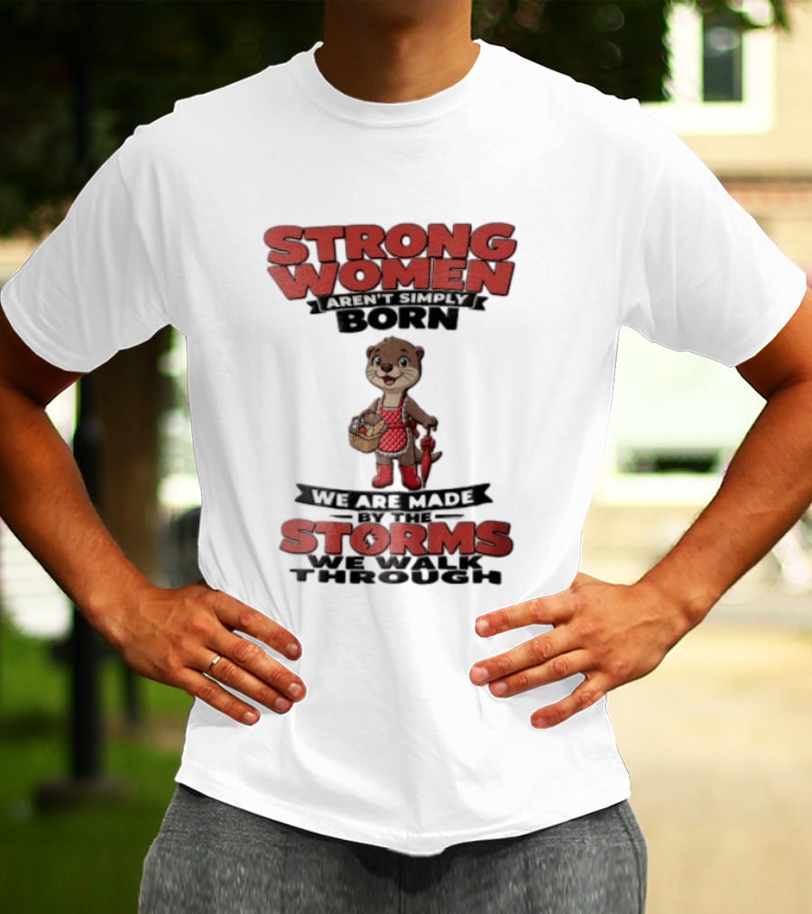 Strong Women Aren't Simply Born We Are Made By The Storms We Walk Through Otter T-Shirt