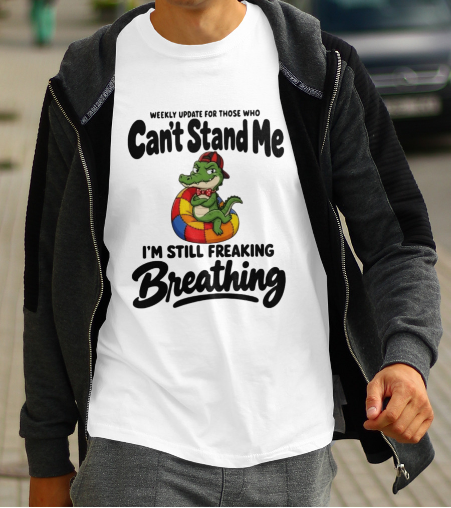 Weekly Update For Those Who Can't Stand Me Alligator Still Freaking Breathing T-Shirt