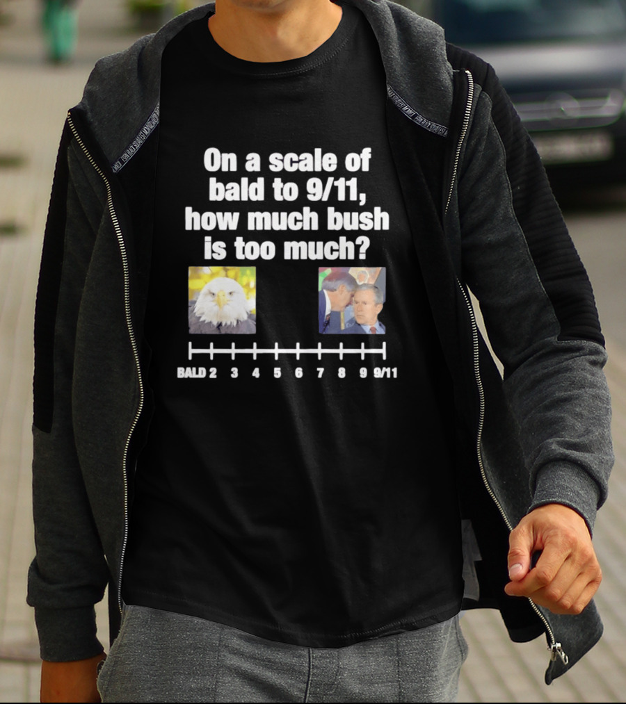 On A Scale Of Bald To 9 11 How Much Bush Is Too Much Bald Eagle George Bush T-Shirt