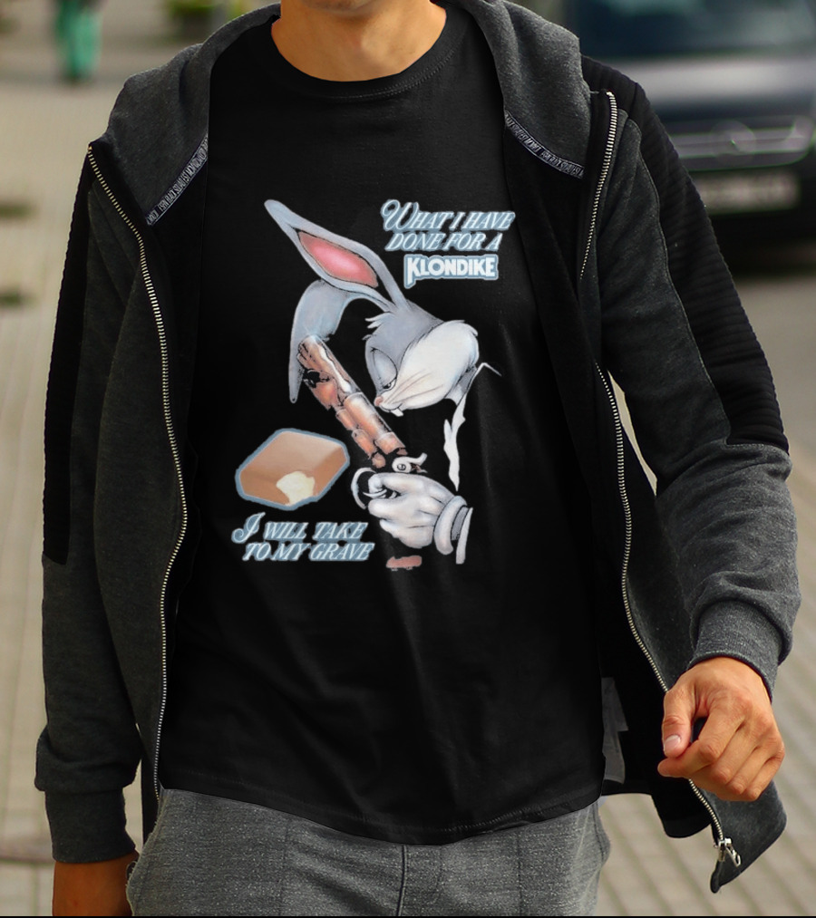 What I Have Done For A Klondike I Will Take To My Grave T-Shirt