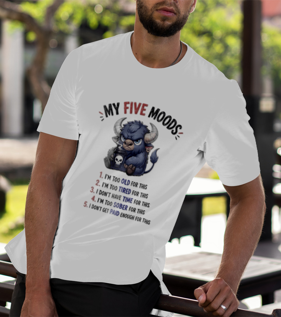 My Five Moods I'm Too Old I'm Too Tired I Don't Have Time I'm Too Sober I Can't Go To Jail T-Shirt