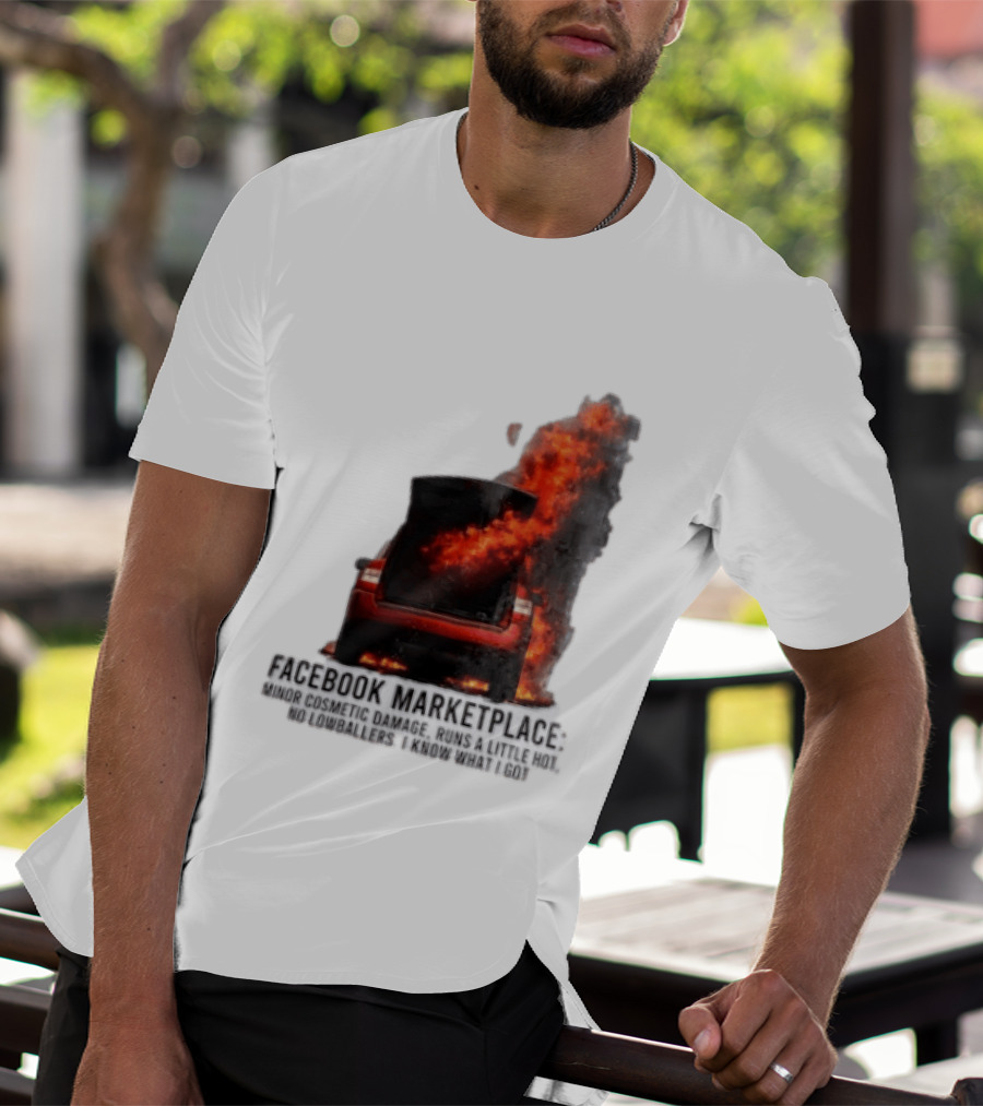 Facebook Marketplace Car Fire Minor Cosmetic Damage Runs A Little Hot No Lowballers I Know What I Got T-Shirt