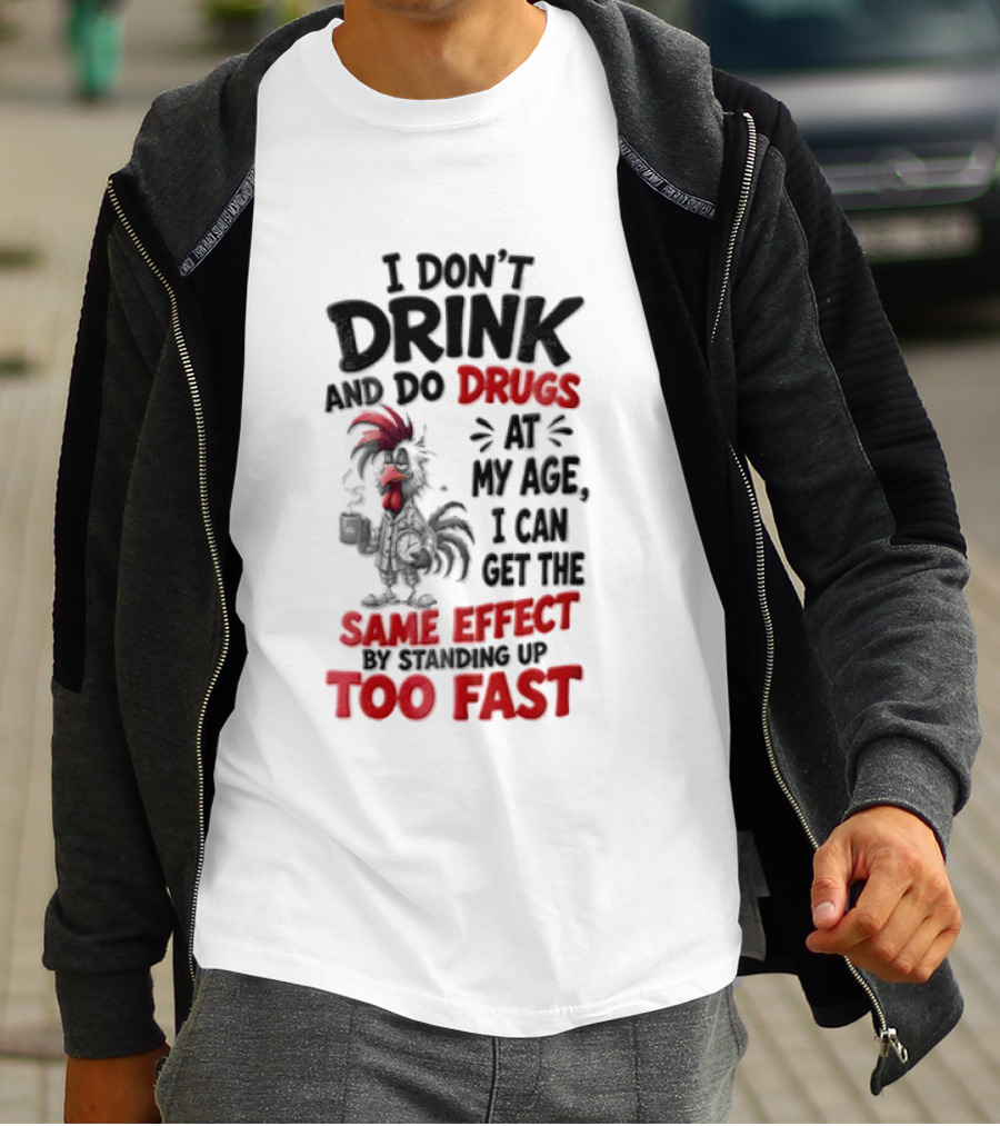 I Don't Drink Do Drugs At My Age I Can Get The Same Effect Too Fast T-Shirt