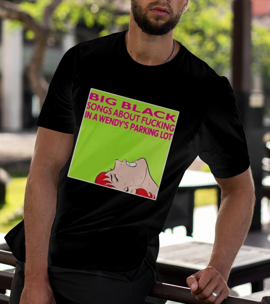 Big Black Songs About Fucking In A Wendy's Parking Lot T-Shirt