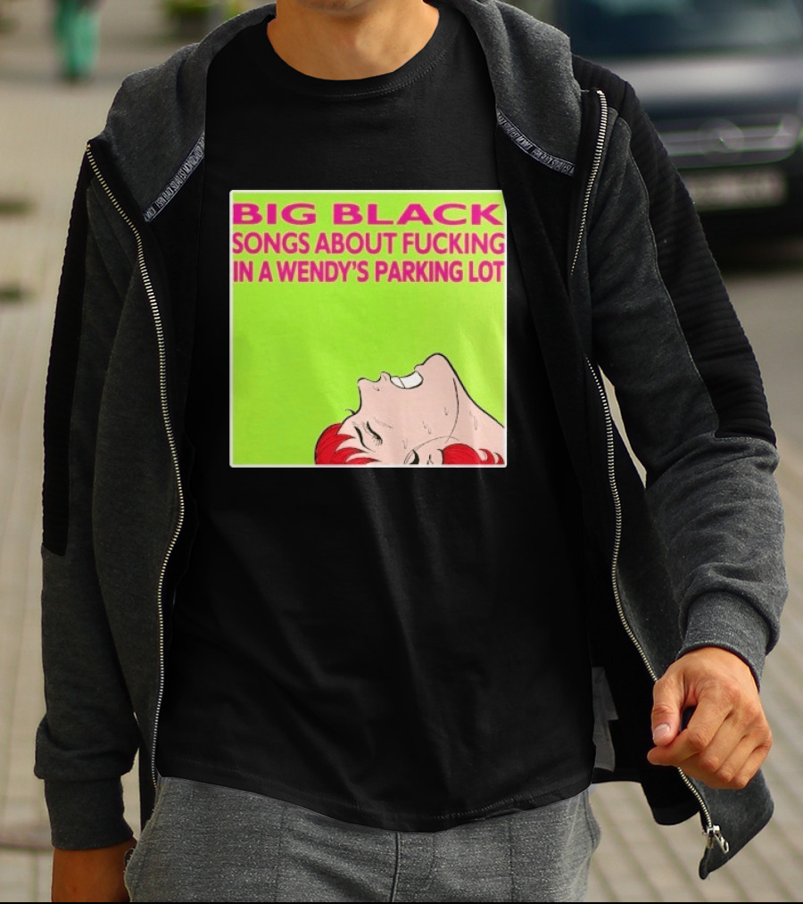 Big Black Songs About Fucking In A Wendy's Parking Lot T-Shirt
