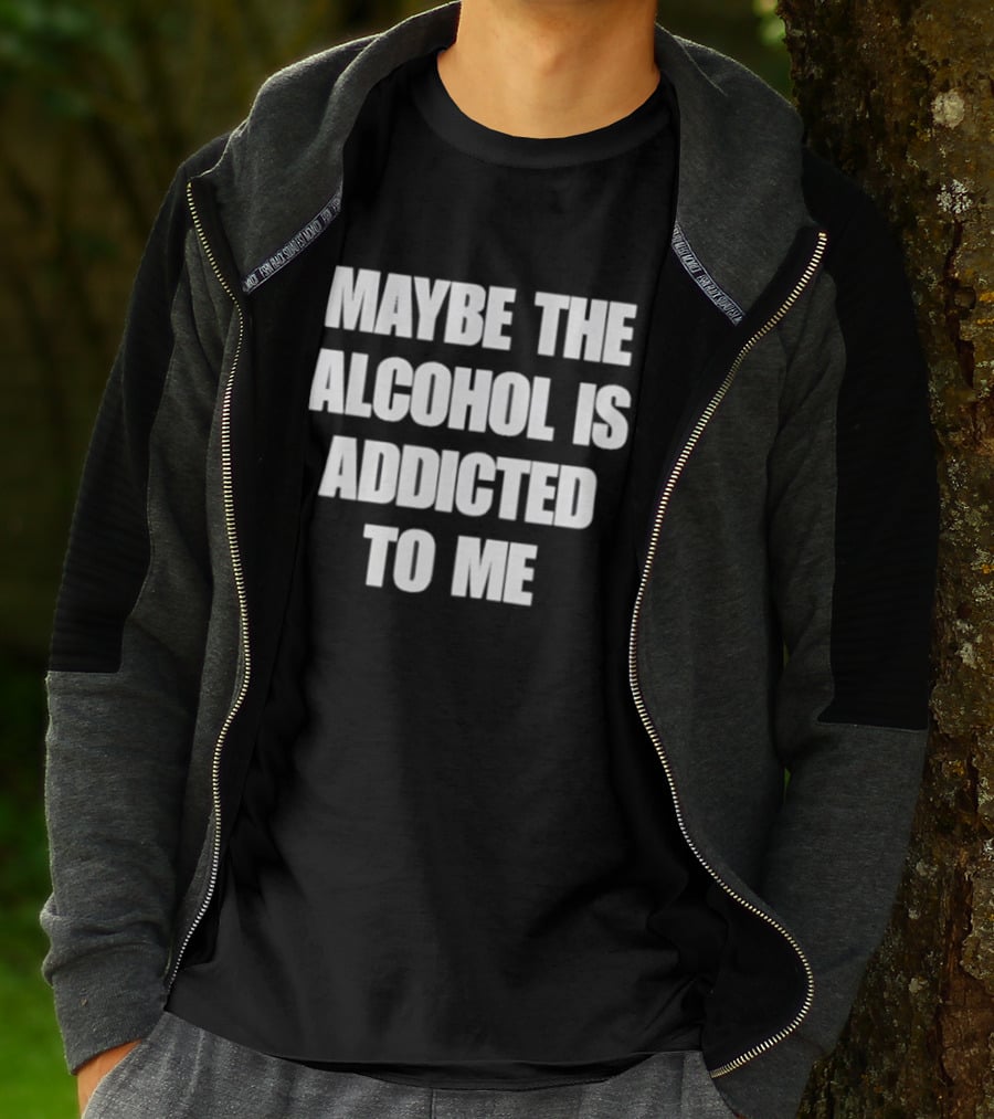 Maybe The Alcohol Is Addicted To Me Funny Drinking T-Shirt