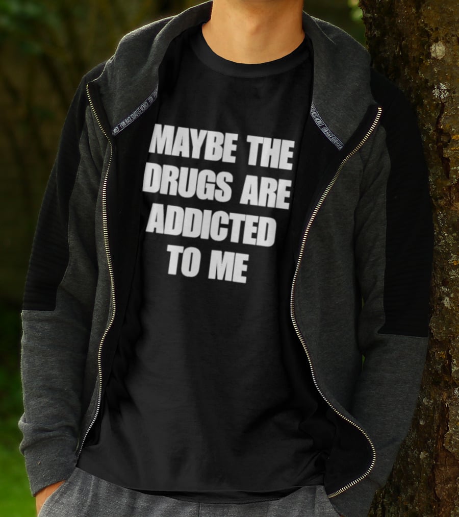 Maybe The Drugs Are Addicted To Me T-Shirt
