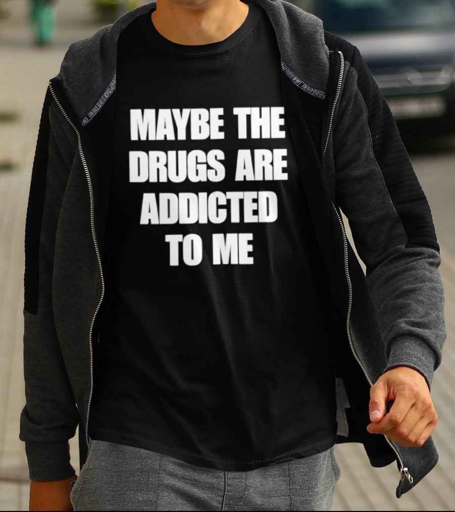 Maybe The Drugs Are Addicted To Me T-Shirt