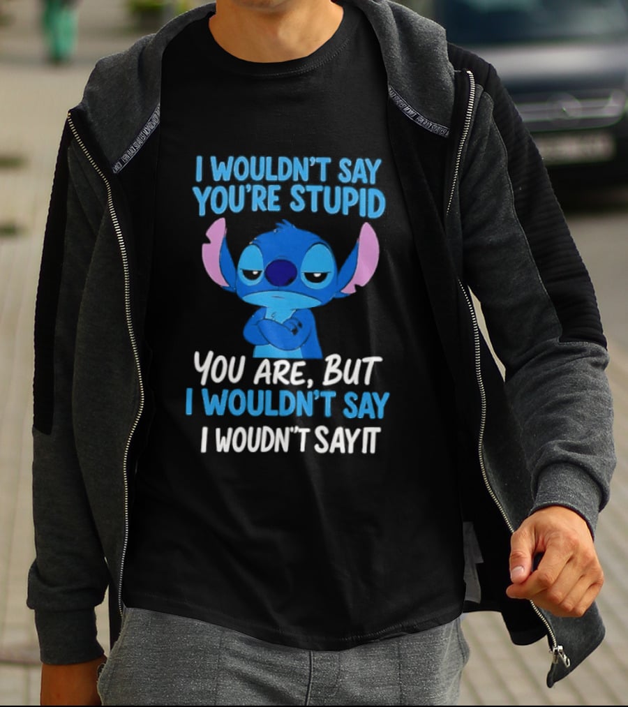 Stitch I Wouldn't Say You're Stupid You Are But I Wouldn't Say It T-Shirt