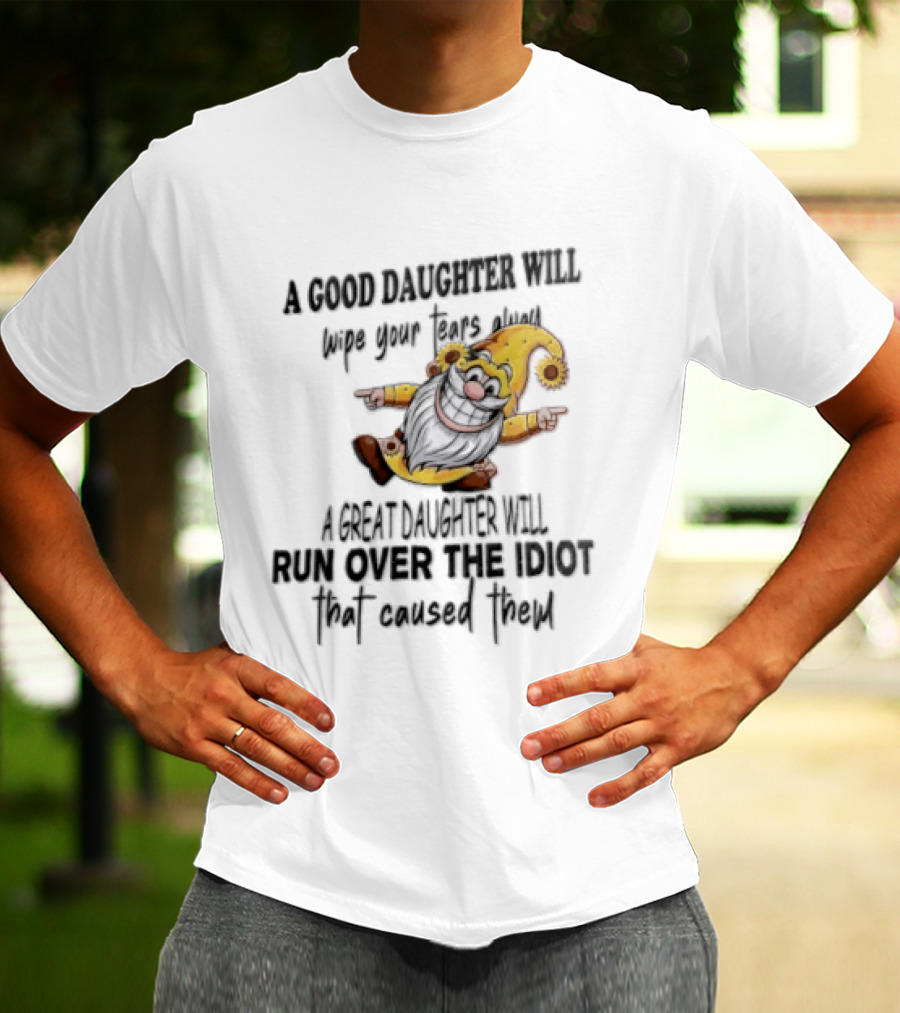 A Good Daughter Will Wipe Your Tears Always A Great Daughter Will Run Over The Root That Smiles Back T-Shirt