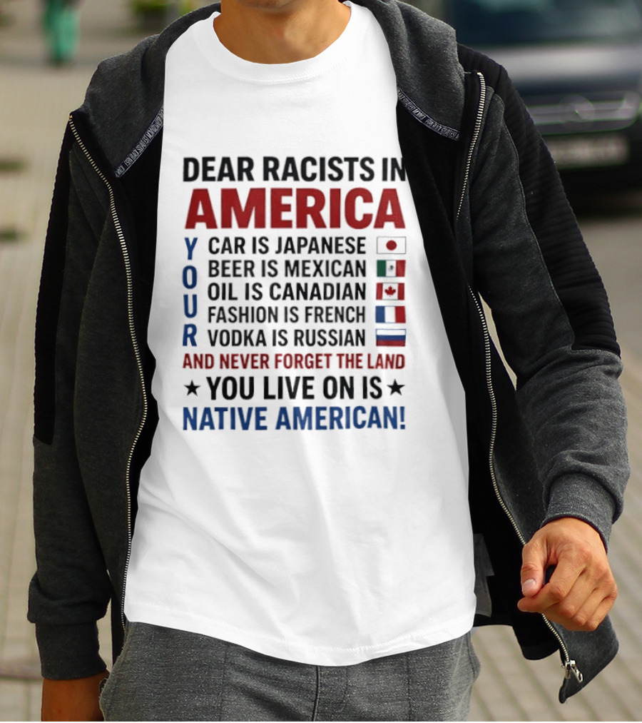 Dear Racists In America You Live On Native American Land Car Japanese Beer Mexican Oil Canadian Fashion French Vodka Russian T-Shirt