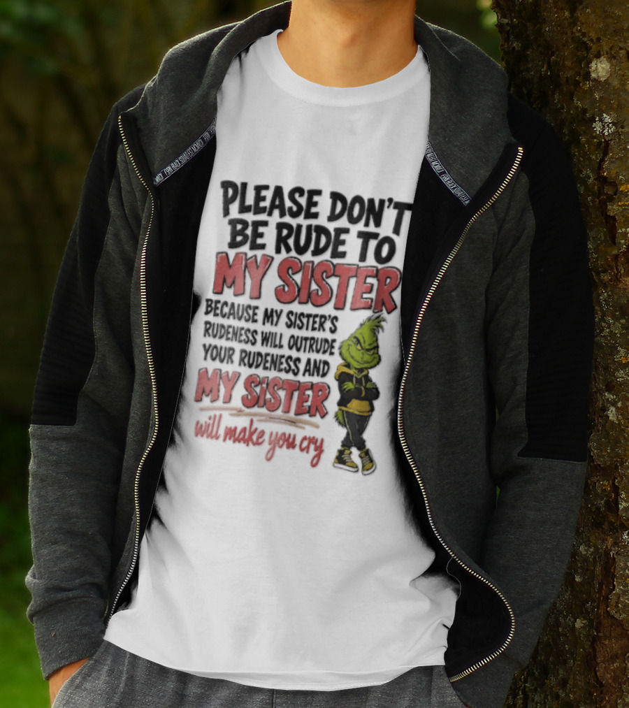 Please Don't Be Rude To My Sister Because My Sister's Rudeness Will Outrude Your Rudeness And My Sister Will Make You Cry Grinch T-Shirt