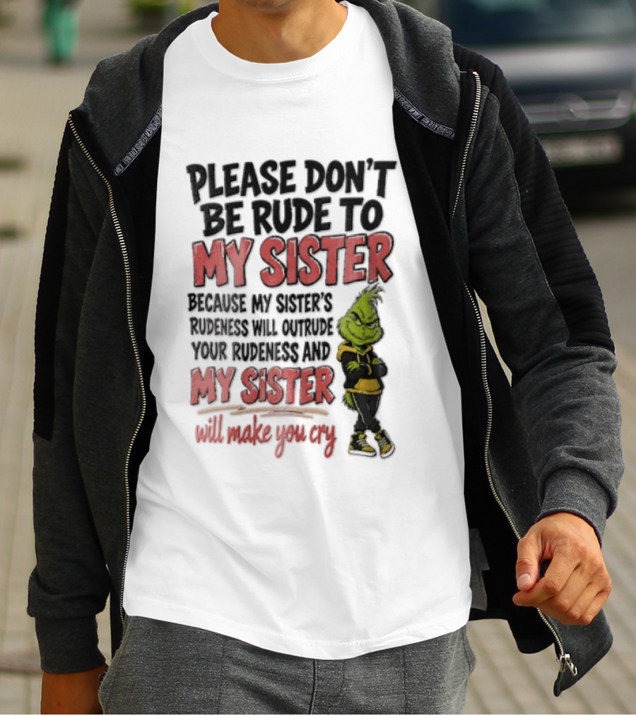 Please Don't Be Rude To My Sister Because My Sister's Rudeness Will Outrude Your Rudeness And My Sister Will Make You Cry Grinch T-Shirt