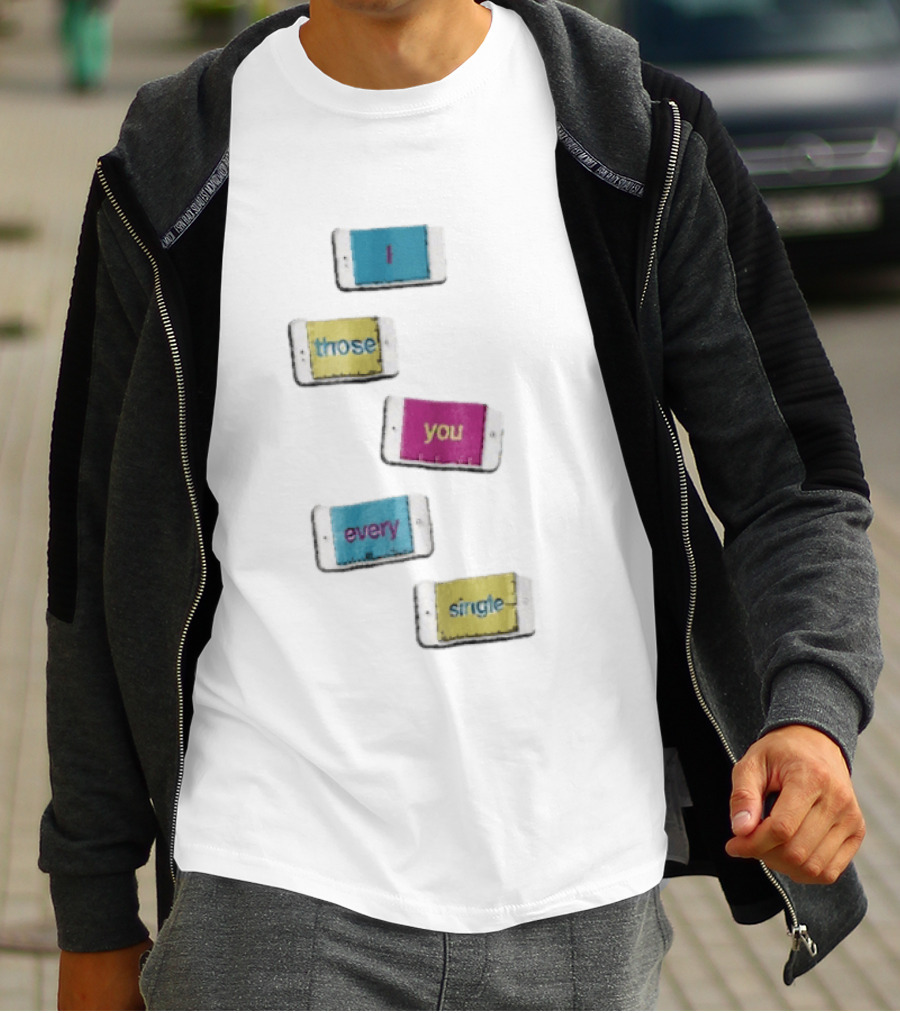 Smartphone Screens Displaying Message I Those You Every Single Day T-Shirt