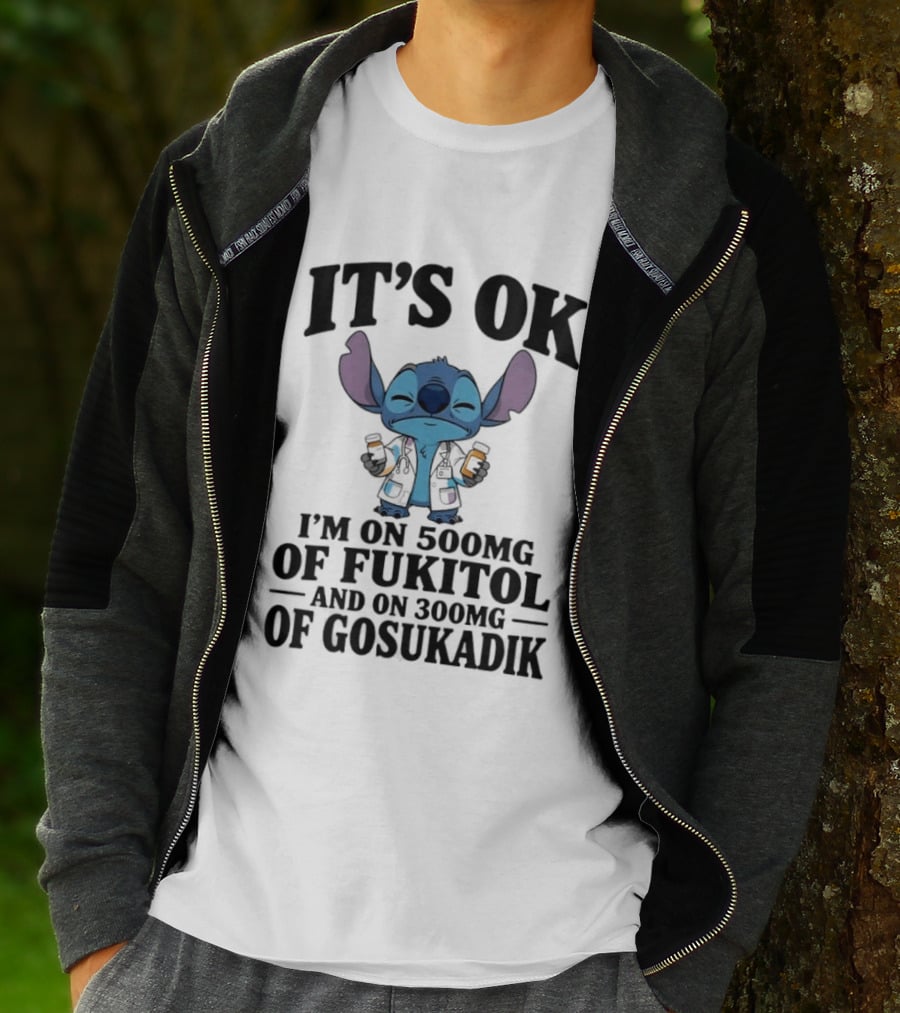 Stitch It's OK I'm On 500mg Of Fukitol And 300mg Of Gosukadik T-Shirt