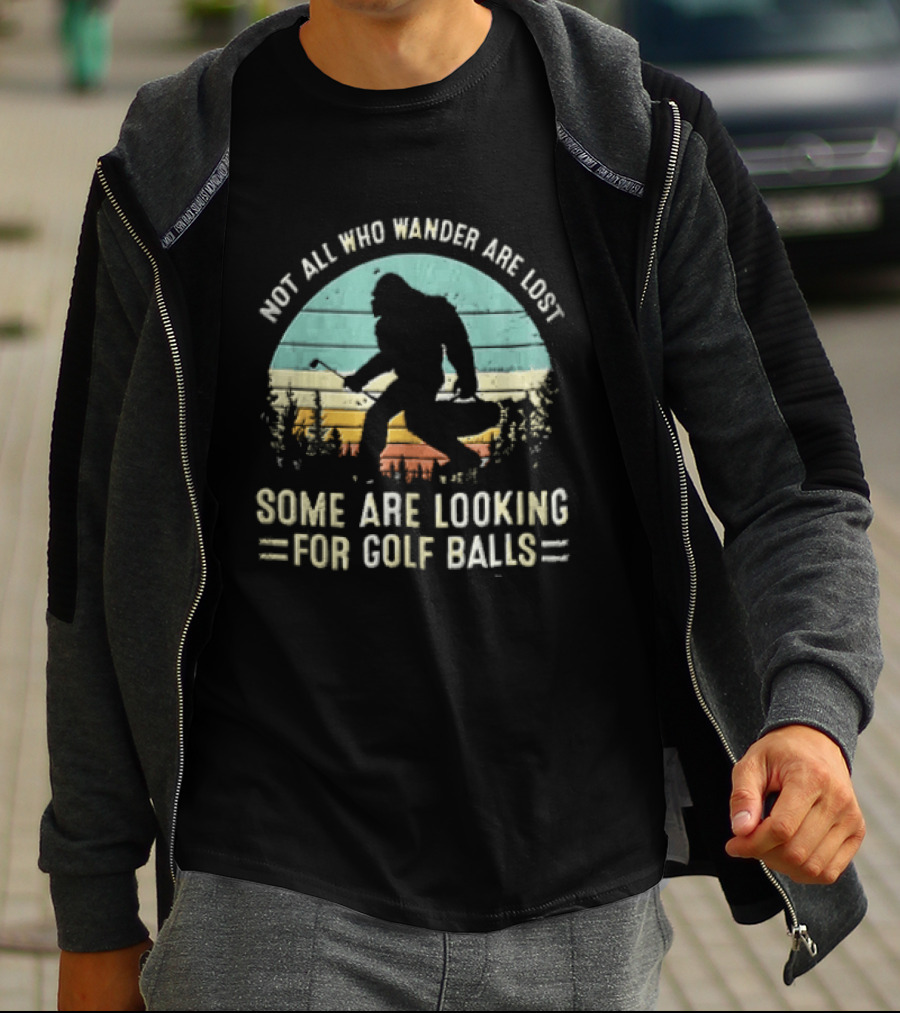Not All Who Wander Are Lost Some Are Looking For Golf Balls Bigfoot T-Shirt